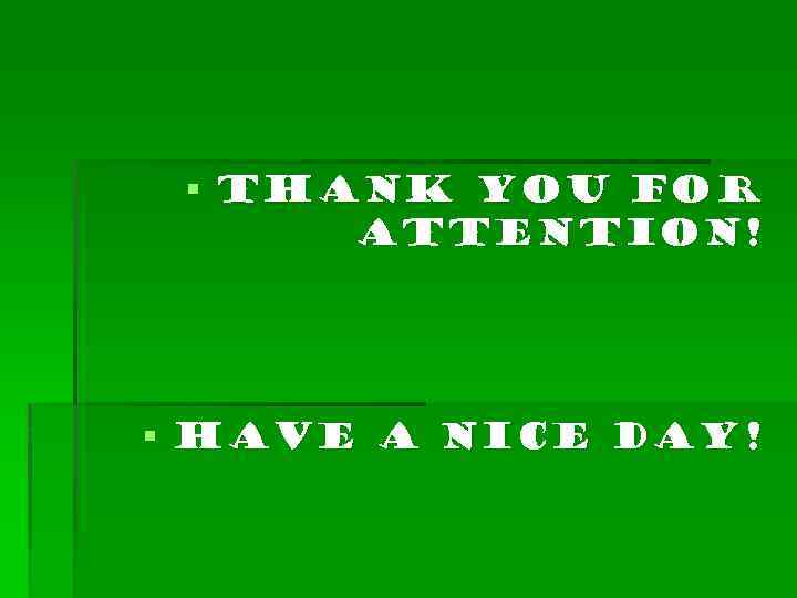 § Thank you for attention! § Have a nice day! 