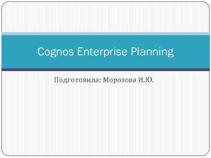Cognos Enterprise Planning Подготовила: Морозова И. Ю. 