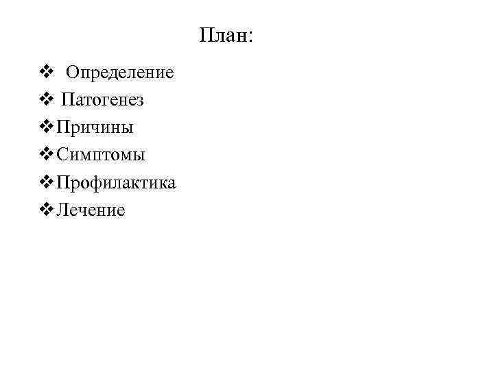 План: v Определение v Патогенез v Причины v Симптомы v Профилактика v Лечение 