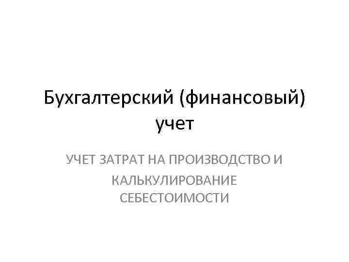 Бухгалтерский (финансовый) учет УЧЕТ ЗАТРАТ НА ПРОИЗВОДСТВО И КАЛЬКУЛИРОВАНИЕ СЕБЕСТОИМОСТИ 