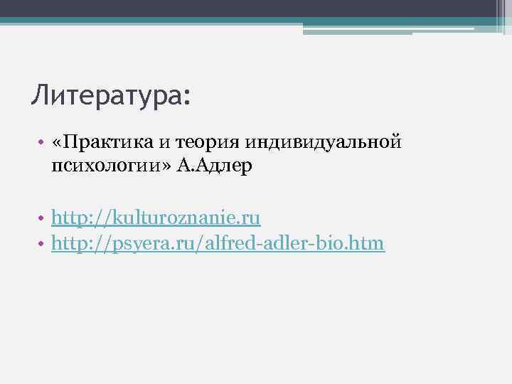 Литература: • «Практика и теория индивидуальной психологии» А. Адлер • http: //kulturoznanie. ru •