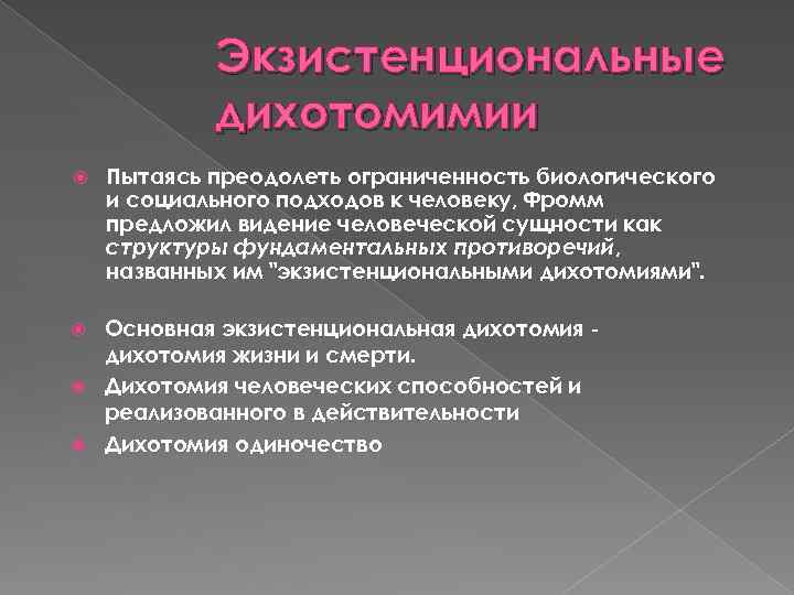 Экзистенциональные дихотомимии Пытаясь преодолеть ограниченность биологического и социального подходов к человеку, Фромм предложил видение