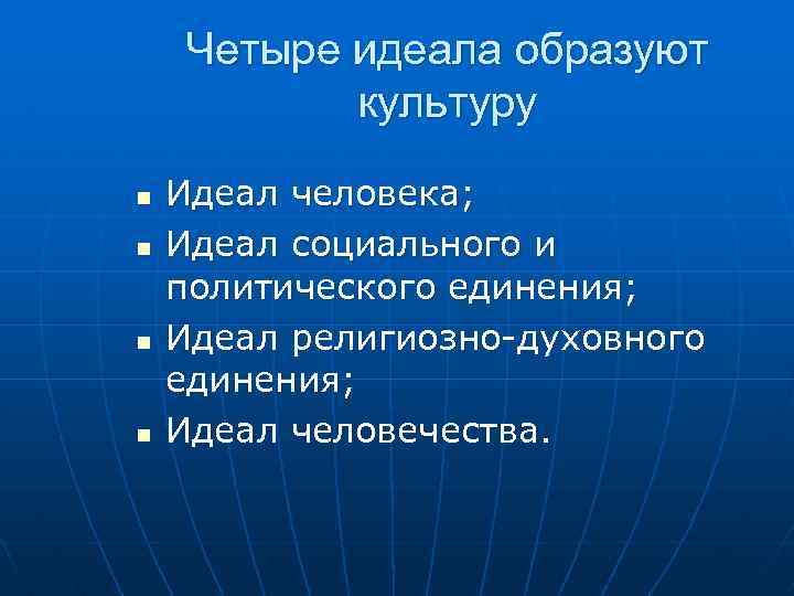 Четыре идеала образуют культуру n n Идеал человека; Идеал социального и политического единения; Идеал