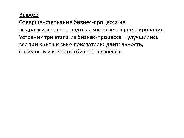 Вывод: Совершенствование бизнес-процесса не подразумевает его радикального перепроектирования. Устранив три этапа из бизнес-процесса –