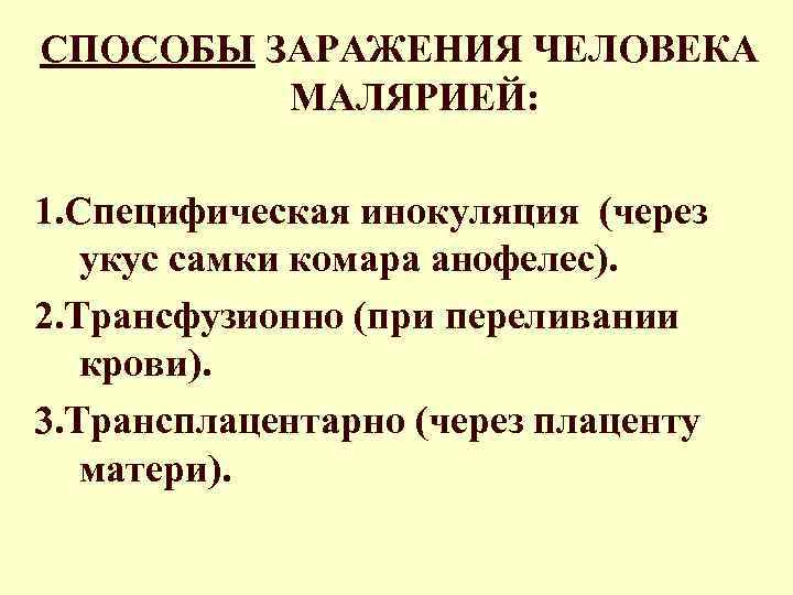 СПОСОБЫ ЗАРАЖЕНИЯ ЧЕЛОВЕКА МАЛЯРИЕЙ: 1. Специфическая инокуляция (через укус самки комара анофелес). 2. Трансфузионно