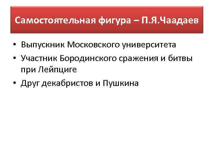 Самостоятельная фигура – П. Я. Чаадаев • Выпускник Московского университета • Участник Бородинского сражения
