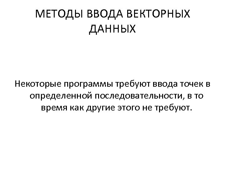 МЕТОДЫ ВВОДА ВЕКТОРНЫХ ДАННЫХ Некоторые программы требуют ввода точек в определенной последовательности, в то