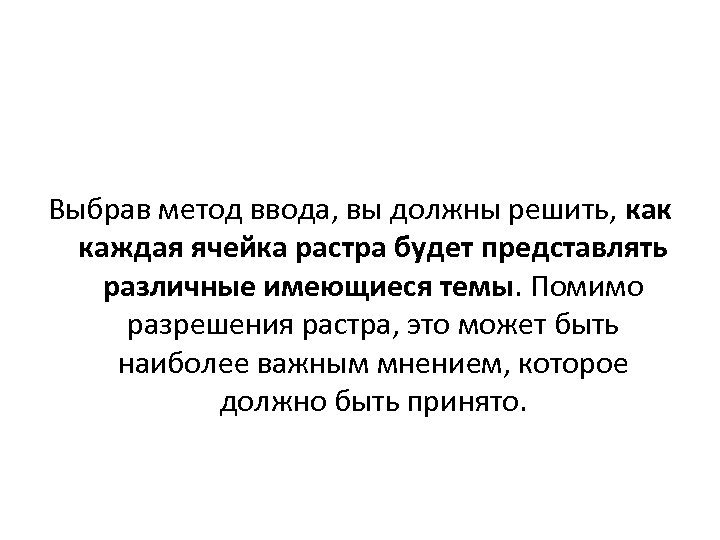 Выбрав метод ввода, вы должны решить, как каждая ячейка растра будет представлять различные имеющиеся