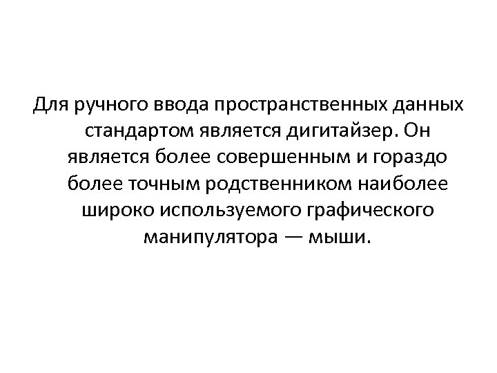 Для ручного ввода пространственных данных стандартом является дигитайзер. Он является более совершенным и гораздо