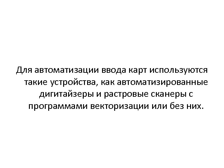 Для автоматизации ввода карт используются такие устройства, как автоматизированные дигитайзеры и растровые сканеры с