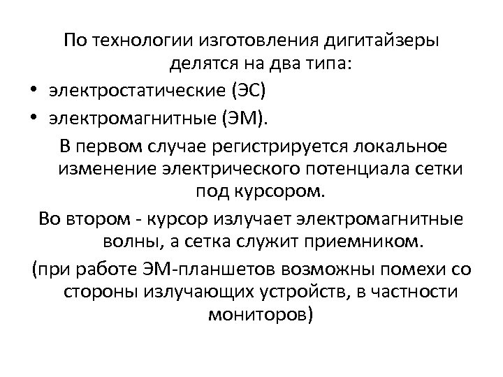 По технологии изготовления дигитайзеры делятся на два типа: • электростатические (ЭС) • электромагнитные (ЭМ).