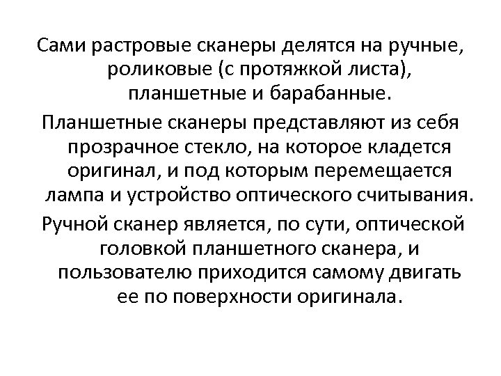 Сами растровые сканеры делятся на ручные, роликовые (с протяжкой листа), планшетные и барабанные. Планшетные