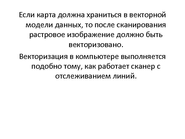 Если карта должна храниться в векторной модели данных, то после сканирования растровое изображение должно