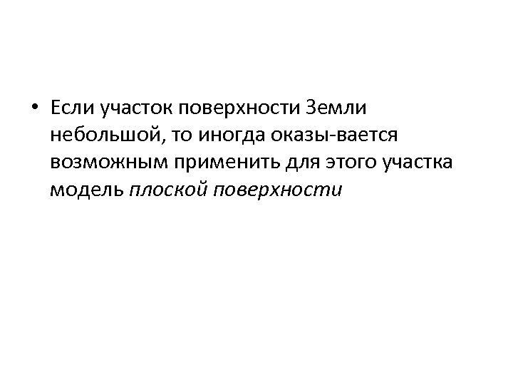  • Если участок поверхности Земли небольшой, то иногда оказы вается возможным применить для