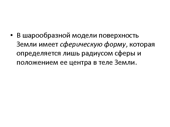  • В шарообразной модели поверхность Земли имеет сферическую форму, которая определяется лишь радиусом