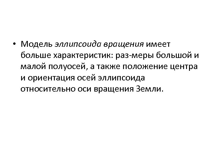  • Модель эллипсоида вращения имеет больше характеристик: раз меры большой и малой полуосей,