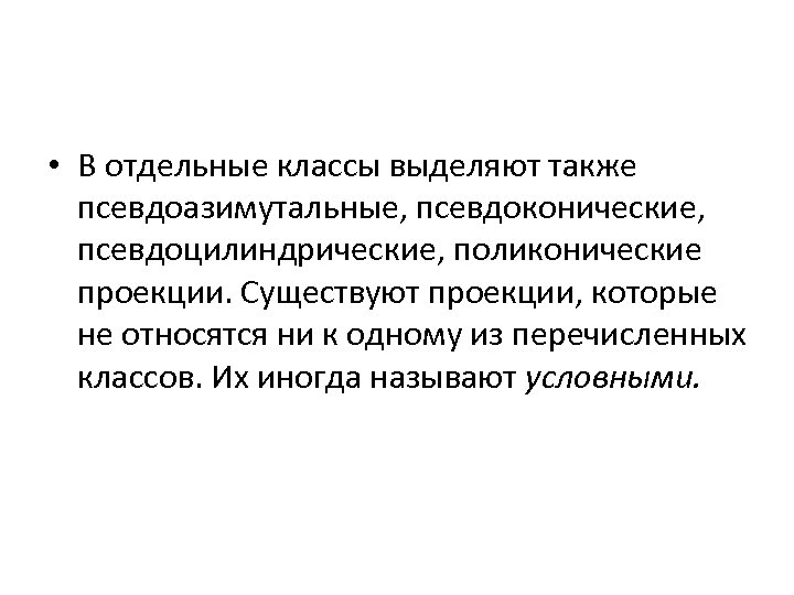  • В отдельные классы выделяют также псевдоазимутальные, псевдоконические, псевдоцилиндрические, поликонические проекции. Существуют проекции,