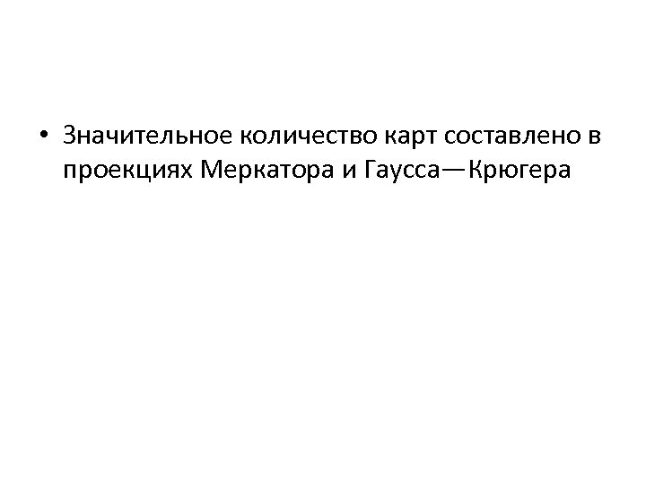  • Значительное количество карт составлено в проекциях Меркатора и Гаусса—Крюгера 