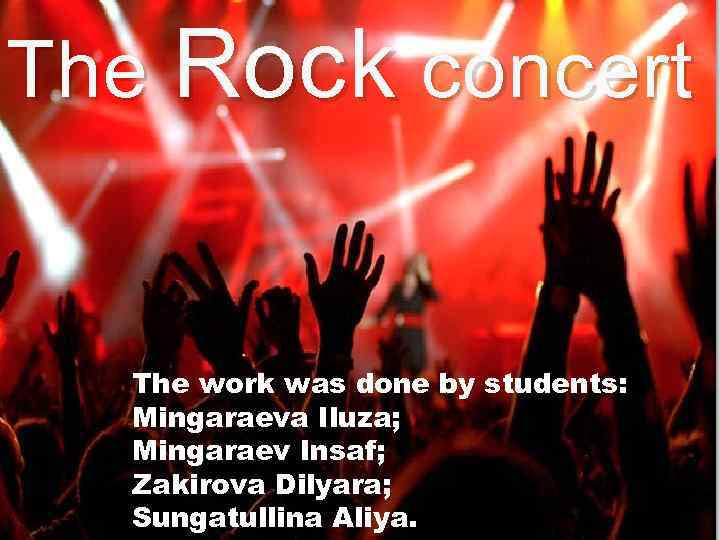 The Rock concert The work was done by students: Mingaraeva Iluza; Mingaraev Insaf; Zakirova