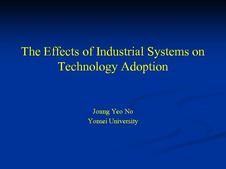 The Effects of Industrial Systems on Technology Adoption Joung Yeo No Yonsei University 