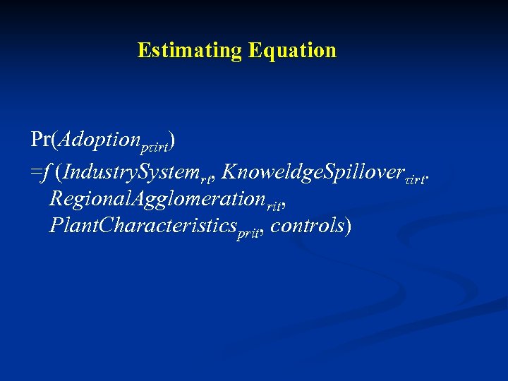 Estimating Equation Pr(Adoptionpτirt) =f (Industry. Systemrt, Knoweldge. Spilloverτirt. Regional. Agglomerationrit, Plant. Characteristicsprit, controls) 