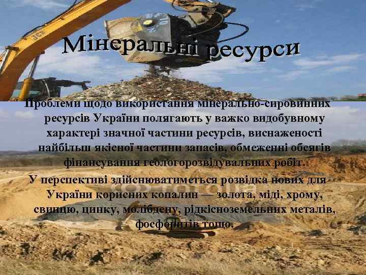 Проблеми щодо використання мінерально сировинних ресурсів України полягають у важко видобувному характері значної частини