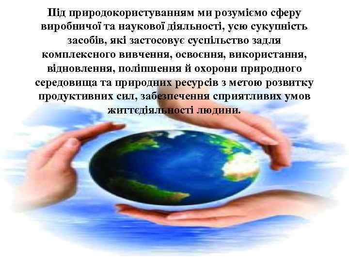 Під природокористуванням ми розуміємо сферу виробничої та наукової діяльності, усю сукупність засобів, які застосовує