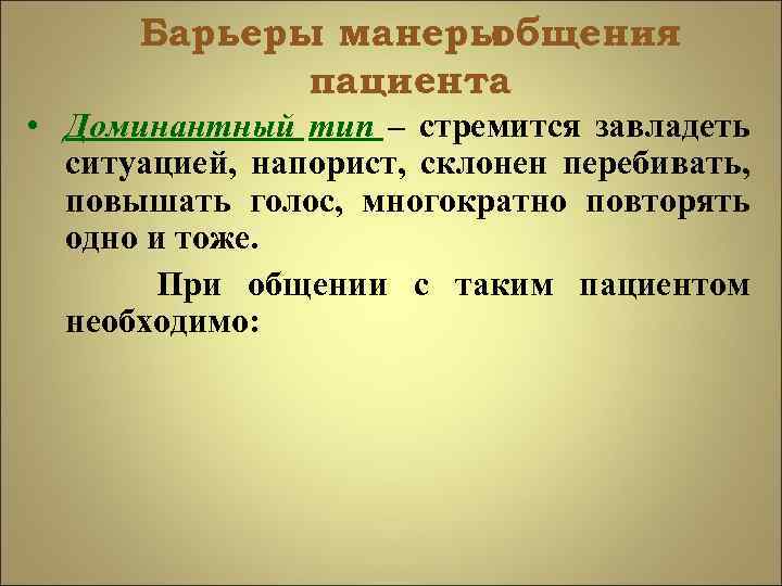 Барьеры манеры общения пациента • Доминантный тип – стремится завладеть ситуацией, напорист, склонен перебивать,