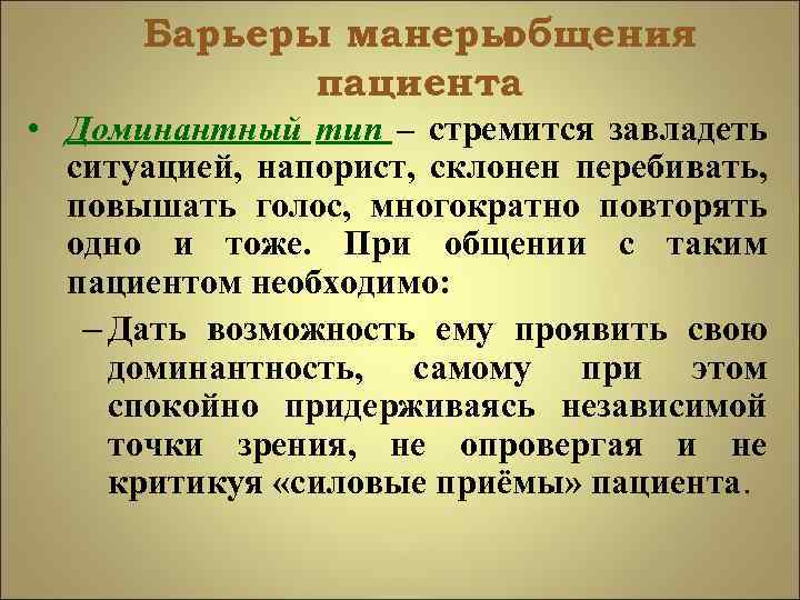 Барьеры манеры общения пациента • Доминантный тип – стремится завладеть ситуацией, напорист, склонен перебивать,