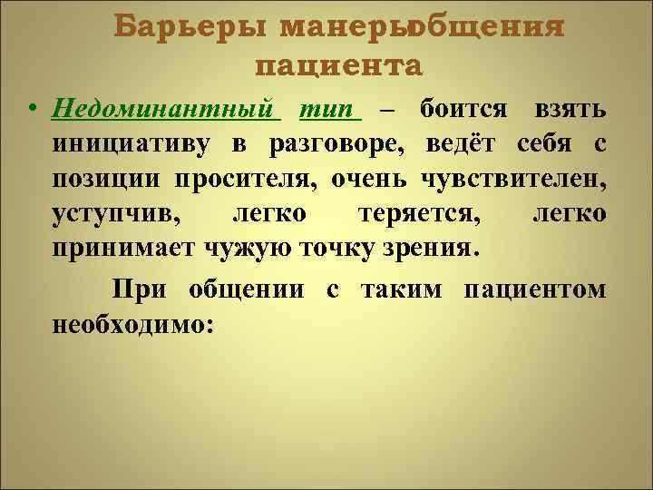 Барьеры манеры общения пациента • Недоминантный тип – боится взять инициативу в разговоре, ведёт