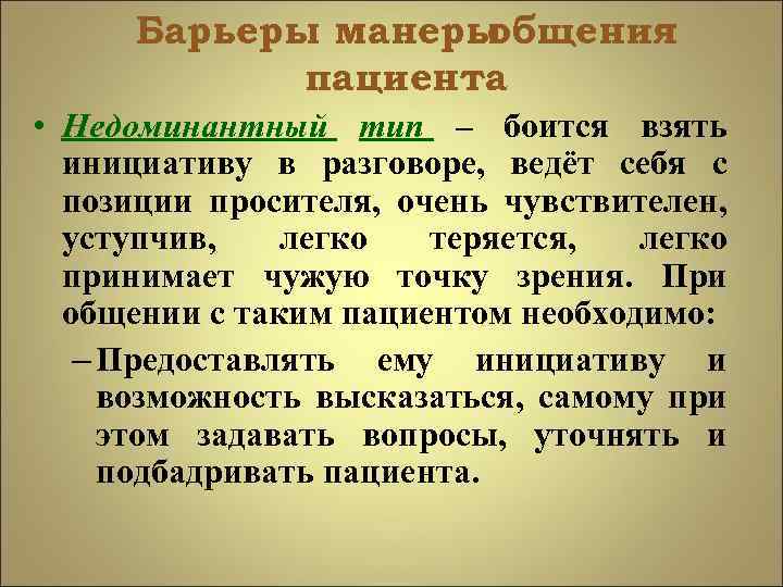 Барьеры манеры общения пациента • Недоминантный тип – боится взять инициативу в разговоре, ведёт