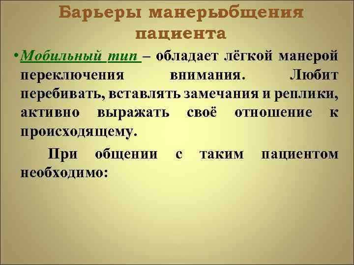 Барьеры манеры общения пациента • Мобильный тип – обладает лёгкой манерой переключения внимания. Любит