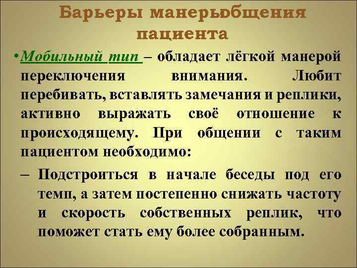 Барьеры манеры общения пациента • Мобильный тип – обладает лёгкой манерой переключения внимания. Любит