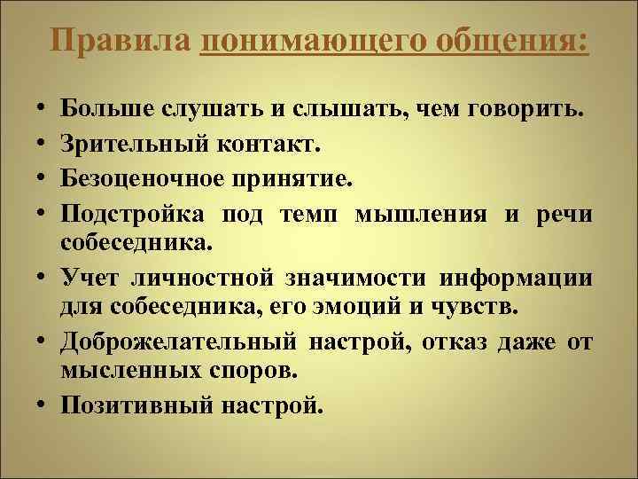 Правила понимающего общения: • • Больше слушать и слышать, чем говорить. Зрительный контакт. Безоценочное