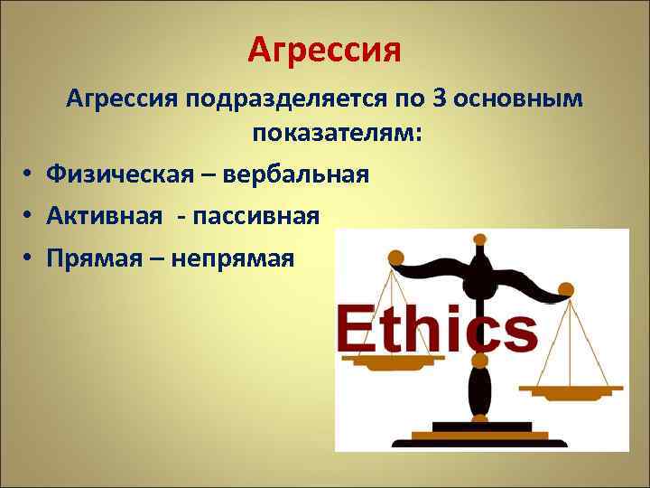 Агрессия подразделяется по 3 основным показателям: • Физическая – вербальная • Активная - пассивная