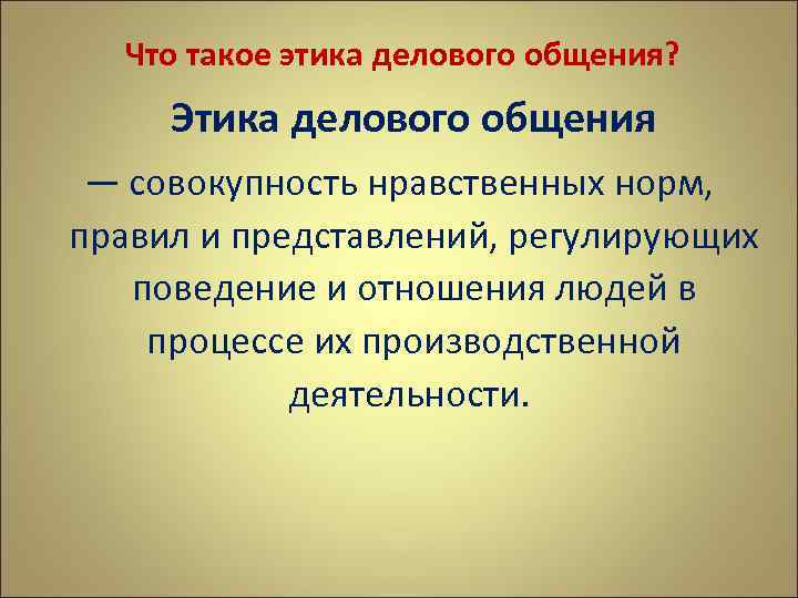  Что такое этика делового общения? Этика делового общения — совокупность нравственных норм, правил