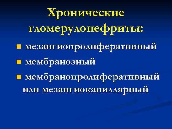 Хронические гломерулонефриты: мезангиопролиферативный n мембранозный n мембранопролиферативный или мезангиокапиллярный n 