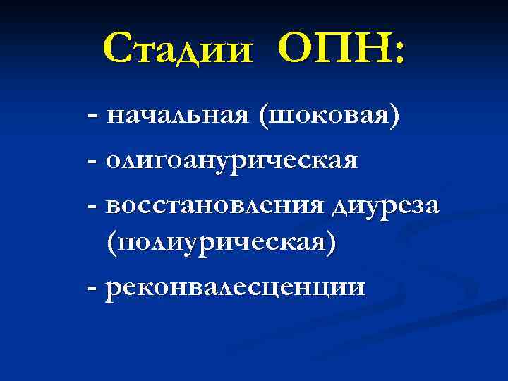 Стадии ОПН: - начальная (шоковая) - олигоанурическая - восстановления диуреза (полиурическая) - реконвалесценции 