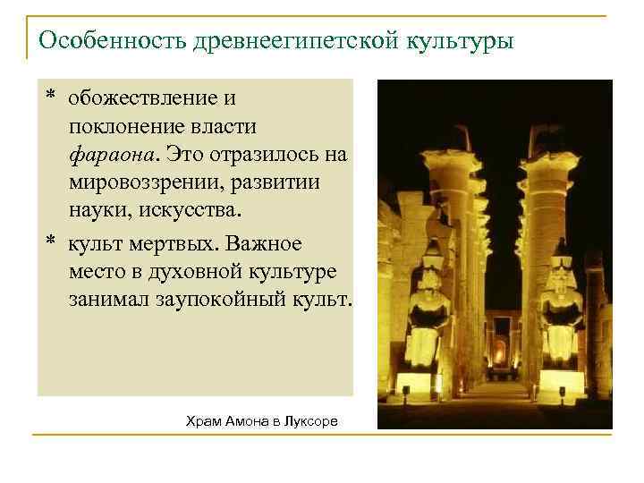 Особенность древнеегипетской культуры * обожествление и поклонение власти фараона. Это отразилось на мировоззрении, развитии