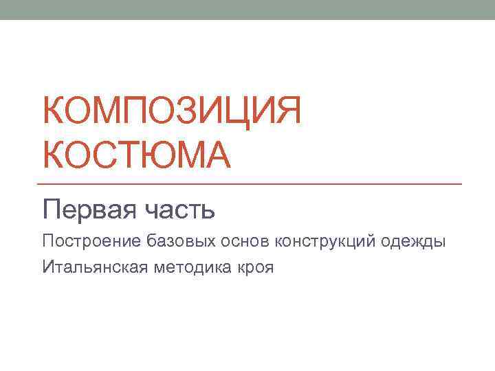 КОМПОЗИЦИЯ КОСТЮМА Первая часть Построение базовых основ конструкций одежды Итальянская методика кроя 