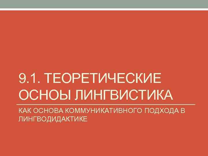 9. 1. ТЕОРЕТИЧЕСКИЕ ОСНОЫ ЛИНГВИСТИКА КАК ОСНОВА КОММУНИКАТИВНОГО ПОДХОДА В ЛИНГВОДИДАКТИКЕ 