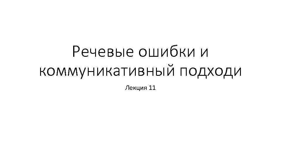 Речевые ошибки и коммуникативный подходи Лекция 11 