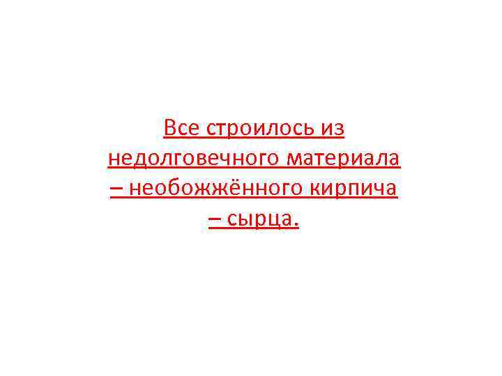 Все строилось из недолговечного материала – необожжённого кирпича – сырца. 