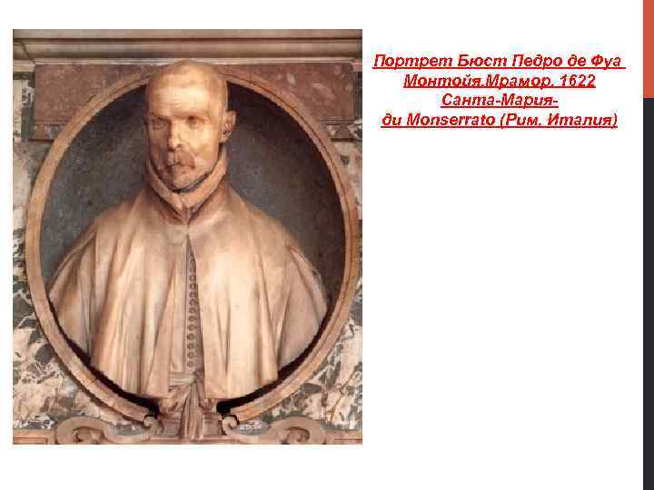 Портрет Бюст Педро де Фуа Монтойя. Мрамор. 1622 Санта-Марияди Monserrato (Рим, Италия) 