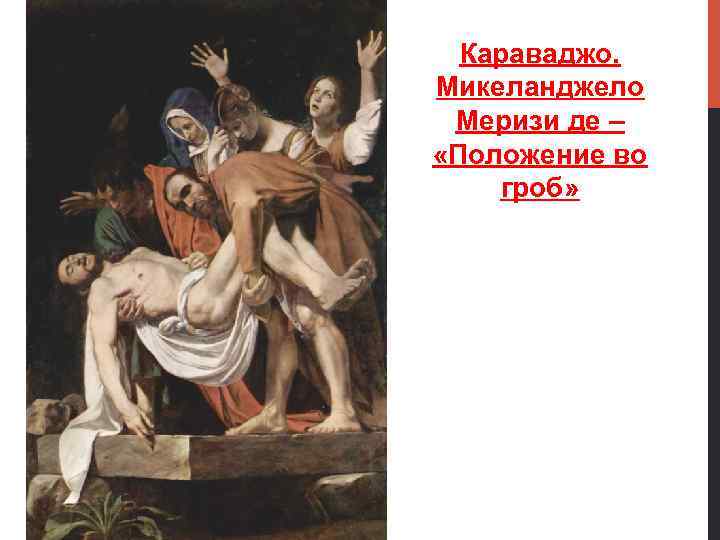 Караваджо. Микеланджело Меризи де – «Положение во гроб» 