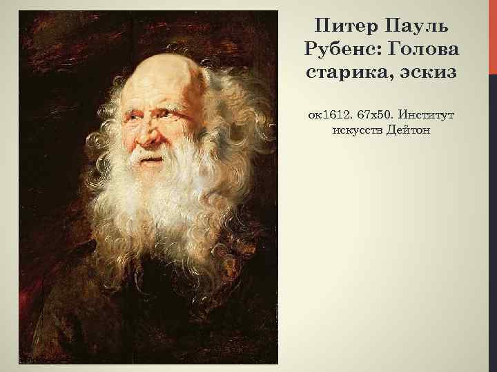 Питер Пауль Рубенс: Голова старика, эскиз ок 1612. 67 х50. Институт искусств Дейтон 