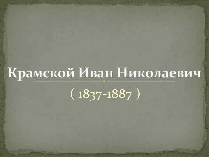 Крамской Иван Николаевич ( 1837 -1887 ) 