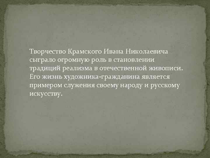 Творчество Крамского Ивана Николаевича сыграло огромную роль в становлении традиций реализма в отечественной живописи.