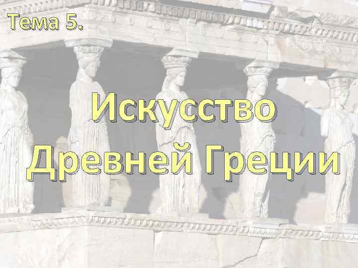 Тема 5. Искусство Древней Греции 