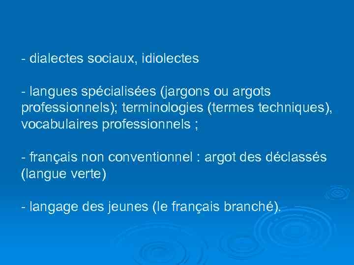 - dialectes sociaux, idiolectes - langues spécialisées (jargons ou argots professionnels); terminologies (termes techniques),
